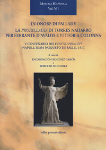 In onore di Pallade. La Propalladia di Torres Naharro per Ferrante D'Avalos e Vittoria Colonna. Ediz. bilingue