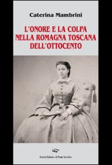 L'onore e la colpa nella Romagna Toscana dell'Ottocento - Caterina Mambrini