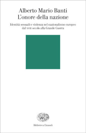 L'onore della nazione. Identità sessuali e violenza nel nazionalismo europeo dal XVIII secolo alla Grande Guerra - Alberto Mario Banti