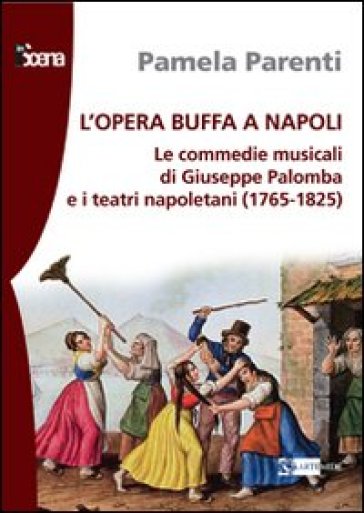 L'opera buffa a Napoli. Le commedie musicali di Giuseppe Palomba e i teatri napoletani (1765-1825) - Pamela Parenti