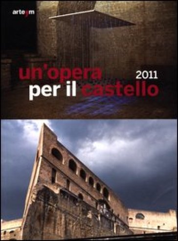 Un'opera per il castello 2011. Catalogo della mostra (Napoli, 12 aprile-4 giugno 2012). Ediz. illustrata