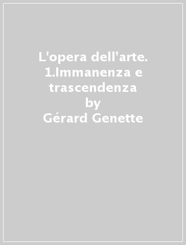 L'opera dell'arte. 1.Immanenza e trascendenza - Gérard Genette