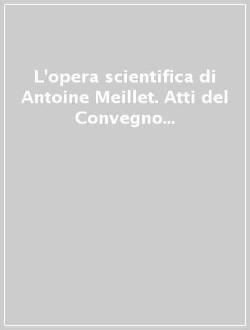 L'opera scientifica di Antoine Meillet. Atti del Convegno (Pisa, 12-14 dicembre 1986)