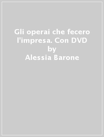 Gli operai che fecero l'impresa. Con DVD - Alessia Barone - Paolo Casarolli