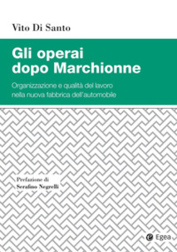 Gli operai dopo Marchionne. Organizzazione e qualità del lavoro nella nuova fabbrica dell'automobile - Vito Di Santo