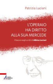 L operaio ha diritto alla sua mercede. Il lavoro negli scritti di Albino Luciani