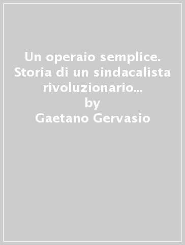 Un operaio semplice. Storia di un sindacalista rivoluzionario anarchico (1886-1964). Con CD-ROM - Giovanna Gervasio - Gaetano Gervasio