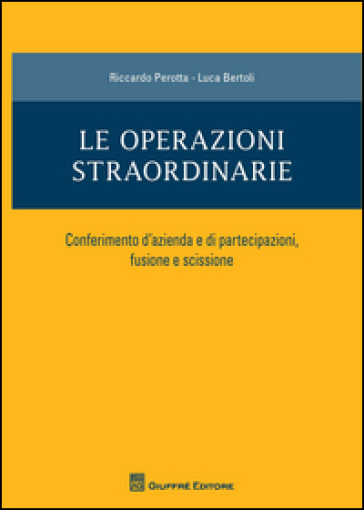 Le operazioni straordinarie. Conferimento d'azienda e di partecipazioni, fusione e scissione - Riccardo Perotta - Luca Bertoli