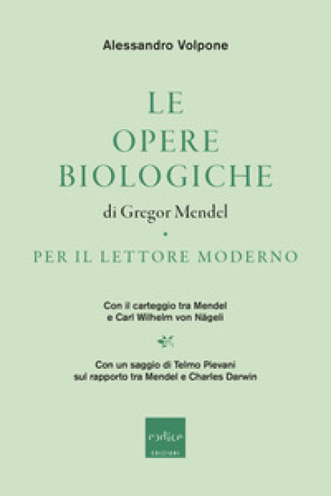 Le opere biologiche di Gregor Mendel per il lettore moderno. Con il carteggio tra Mendel e Carl Wilhelm von Nägeli - Alessandro Volpone