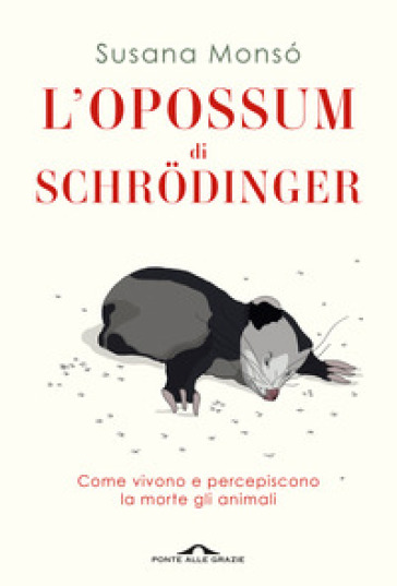 L'opossum di Schrodinger. Come vivono e percepiscono la morte gli animali - Susana Monso