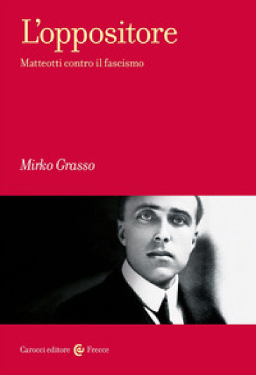 L'oppositore. Matteotti contro il fascismo - Mirko Grasso