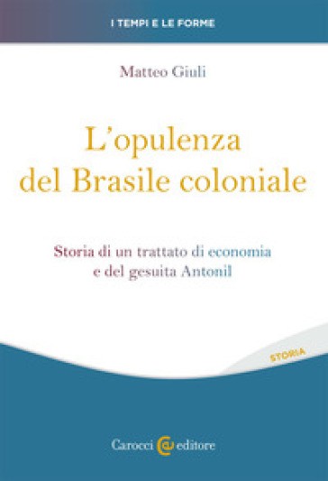 L'opulenza del Brasile coloniale. Storia di un trattato di economia e del gesuita Antonil - Matteo Giuli