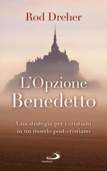 L'opzione Benedetto. Una strategia per i cristiani in un mondo post-cristiano - Rod Dreher