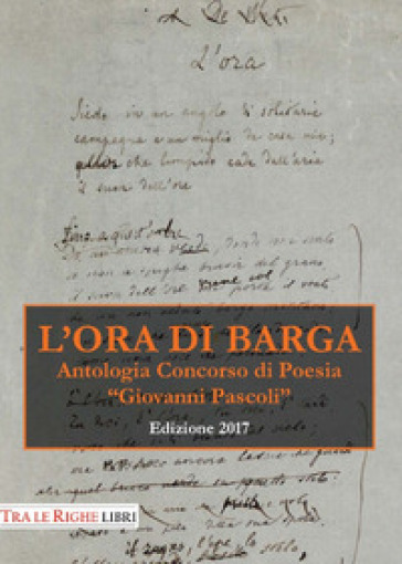 L'ora di Barga. Antologia Premio «Giovanni Pascoli» 2017