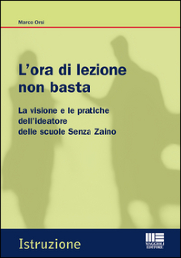 L'ora di lezione non basta. La visione e le pratiche dell'ideatore delle scuole Senza Zaino - Marco Orsi