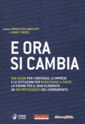 E ora si cambia. 500 azioni per l individuo, le imprese e le istituzioni per ricostruire il Paese. La visione per il 2040 elaborata da 100 protagonisti del cambiamento