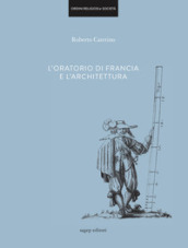 L oratorio di Francia e l architettura. Ediz. illustrata