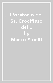 L oratorio del Ss. Crocifisso dei Miracoli e la Compagnia del Corpus Domini detta dei Neri a Borgo S. Lorenzo. Arte, storia, devozione