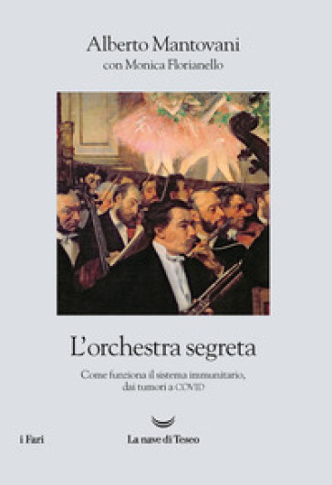 L'orchestra segreta. Come funziona il sistema immunitario, dai tumori al Covid - Alberto Mantovani - Monica Florianello