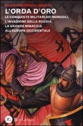 L orda d oro. Le conquiste militari dei Mongoli, l invasione della Russia, la grande minaccia all Europa Occidentale