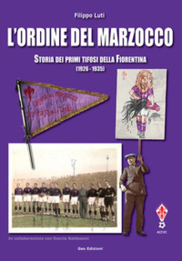 L'ordine del marzocco. Storia dei primi tifosi della Fiorentina (1926-1935). Ediz. illustrata - Filippo Luti