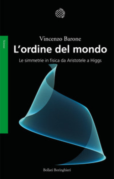 L'ordine del mondo. Le simmetrie fisiche da Aristotele a Higgs - Vincenzo Barone