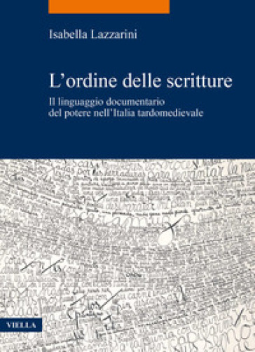 L'ordine delle scritture. Il linguaggio documentario del potere nell'Italia tardomedievale - Isabella Lazzarini