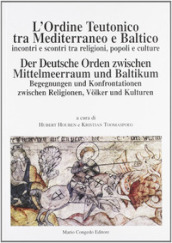 L ordine teutonico tra Mediterraneo e Baltico. Incontri e scontri tra religioni, popoli e cultura