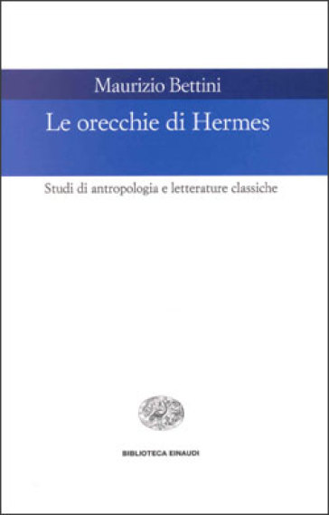 Le orecchie di Hermes. Studi di antropologia e letterature classiche - Maurizio Bettini