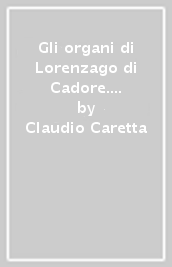 Gli organi di Lorenzago di Cadore. Nicolò Moscatelli, 1764; Francesco Comelli, 1797; Angelo Barbieri, 1941