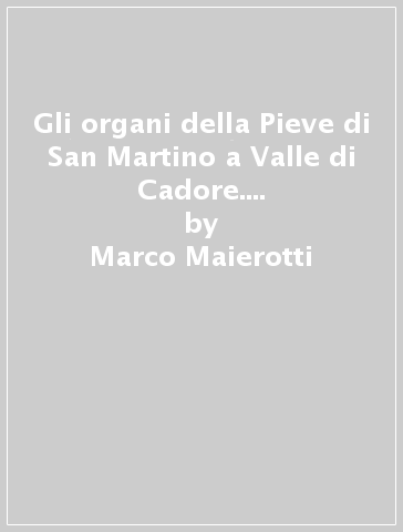 Gli organi della Pieve di San Martino a Valle di Cadore. Cristoforo Grifo, 1667- Francesco Dacci, 1768 - Marco Maierotti