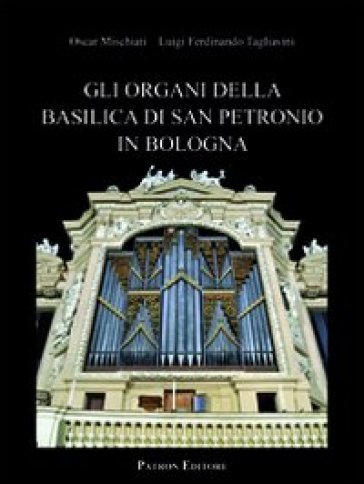 Gli organi della basilica di San Petronio in Bologna - Oscar Mischiati - Luigi F. Tagliavini