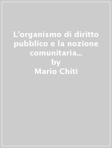 L'organismo di diritto pubblico e la nozione comunitaria di pubblica amministrazione - Mario Chiti