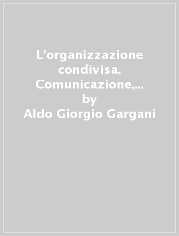 L'organizzazione condivisa. Comunicazione, invenzione, etica - Aldo Giorgio Gargani