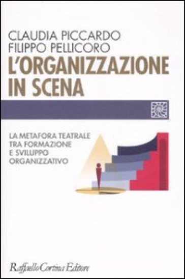 L'organizzazione in scena. La metafora teatrale tra formazione e sviluppo organizzativo - Claudia Piccardo - Filippo Pellicoro