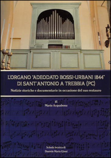 L'organo Adeodato Bossi-Urbani 1844 di Sant'Antonio a Trebbia (PC). Notizie storiche e documentarie in occasione del suo restauro - Mario Acquabona