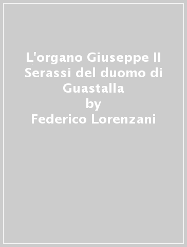 L'organo Giuseppe II Serassi del duomo di Guastalla - Federico Lorenzani