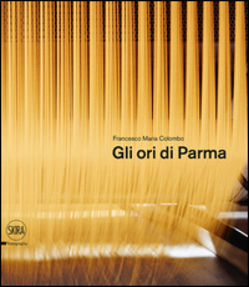 Gli ori di Parma. I luoghi del cibo. Ediz. italiana e inglese - Francesco Maria Colombo