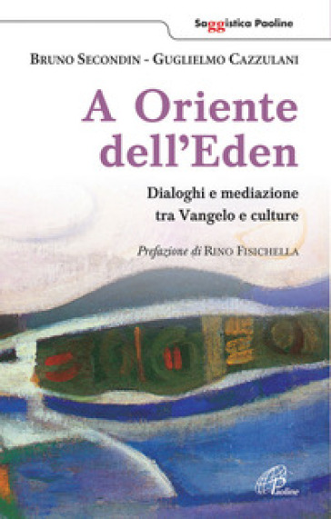 A oriente dell'Eden. Dialoghi e mediazioni tra Vangelo e culture - Bruno Secondin - Guglielmo Cazzulani