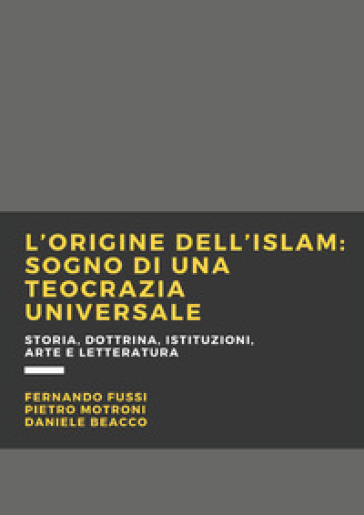 L'origine dell'Islam. Sogno di una teocrazia universale - Fernando Fussi - Motroni Pietro - Beacco Daniele