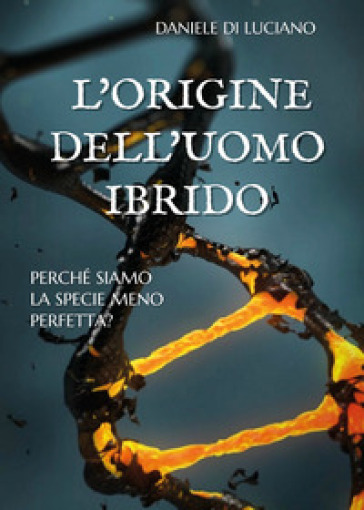 L'origine dell'uomo ibrido. Perché siamo la specie meno perfetta? - Daniele Di Luciano