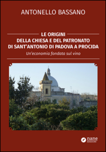 Le origini della chiesa e del patronato di Sant'Antonio di Padova a Procida. Un'economia fondata sul vino - Antonello Bassano