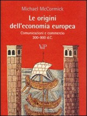 Le origini dell'economia europea. Comunicazione e commerci (300-900 d.C.) - Michael MacCormick