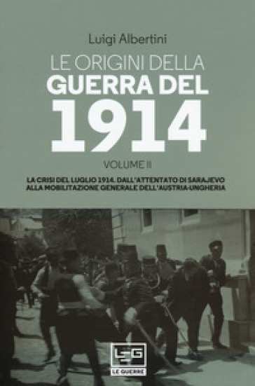 Le origini della guerra del 1914. 2: La crisi del luglio 1914. Dall'attentato di Sarajevo alla mobilitazione generale dell'Austria-Ungheria - Luigi Albertini