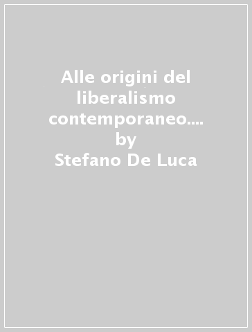 Alle origini del liberalismo contemporaneo. Il pensiero di B. Constant tra il Termidoro e l'impero - Stefano De Luca