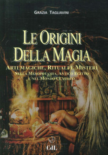 Le origini della magia. Arti magiche, rituali e misteri nella Mesopotamia, antico Egitto e nel mondo classico. Storia della magia. 1. - Grazia Tagliavini