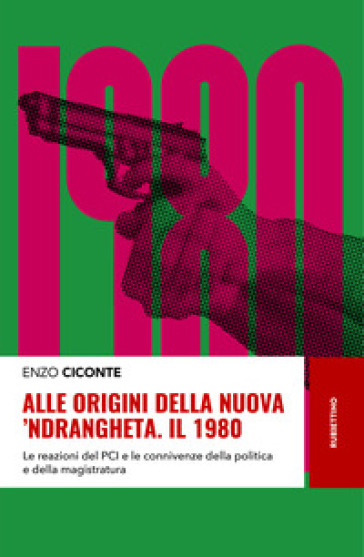 Alle origini della nuova 'ndrangheta. Il 1980. Le reazioni del PCI e le connivenze della politica e della magistratura - Enzo Ciconte