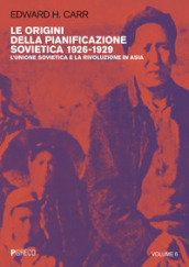 Le origini della pianificazione sovietica 1926-1929. 6: L  Unione Sovietica e la rivoluzione in Asia