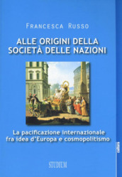 Alle origini della società delle nazioni. La pacificazione internazionale fra idea d Europa e cosmopolitismo