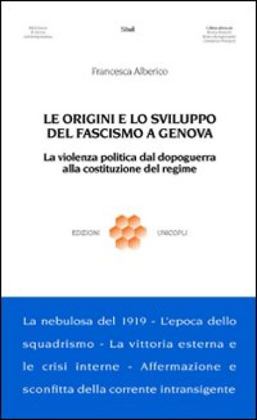 Le origini e lo sviluppo del fascismo a Genova. La violenza politica dal dopoguerra alla costituzione del regime - Francesca Alberico